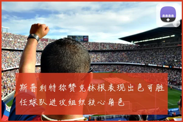 斯普利特称赞克林根表现出色可胜任球队进攻组织核心角色