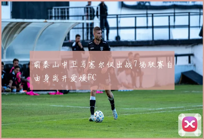 前泰山中卫马塞尔仅出战7场联赛自由身离开爱媛FC