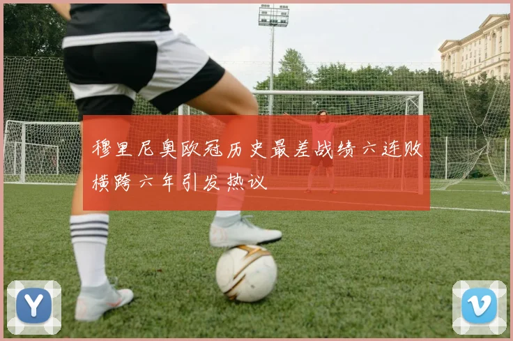 穆里尼奥欧冠历史最差战绩六连败横跨六年引发热议