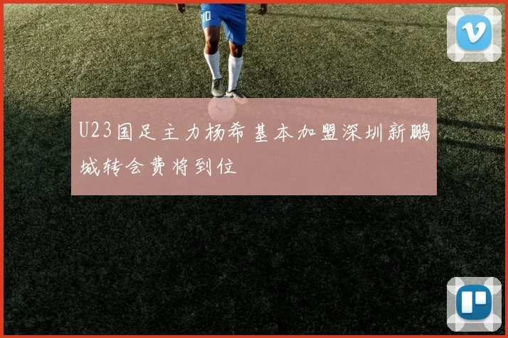 U23国足主力杨希基本加盟深圳新鹏城转会费将到位