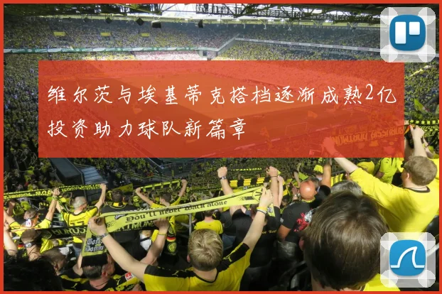 维尔茨与埃基蒂克搭档逐渐成熟2亿投资助力球队新篇章