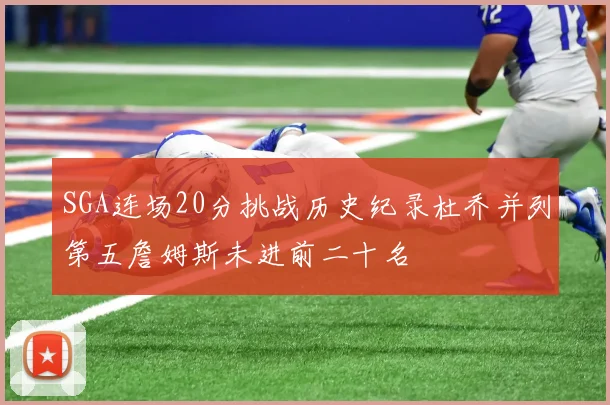 SGA连场20分挑战历史纪录杜乔并列第五詹姆斯未进前二十名