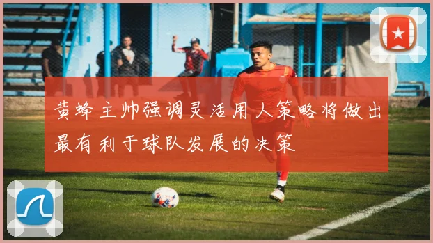 黄蜂主帅强调灵活用人策略将做出最有利于球队发展的决策