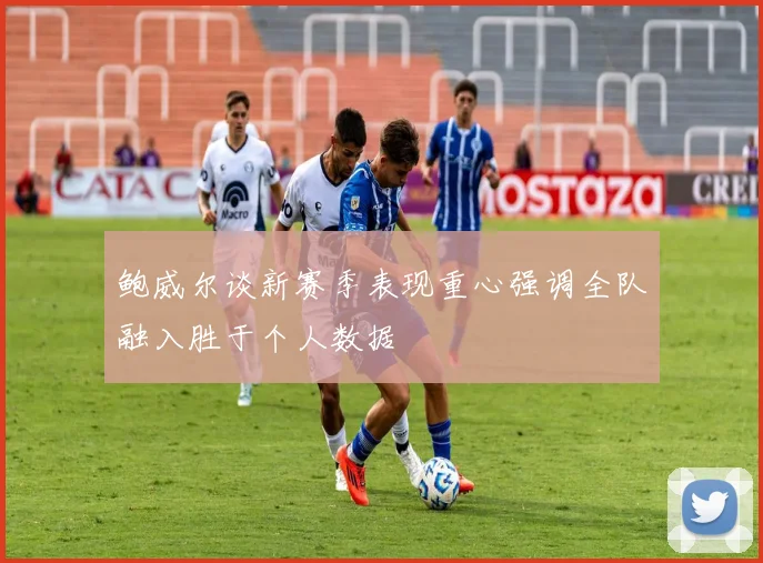 鲍威尔谈新赛季表现重心强调全队融入胜于个人数据