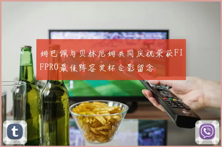 姆巴佩与贝林厄姆共同庆祝荣获FIFPRO最佳阵容奖杯合影留念