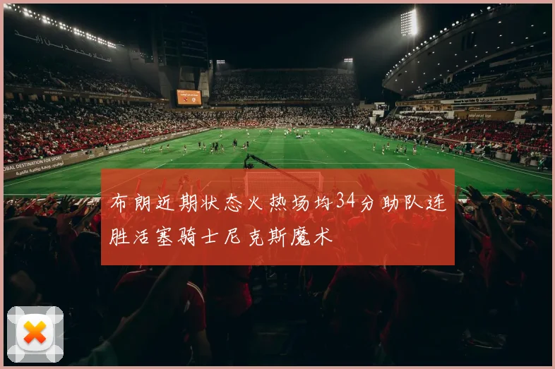 布朗近期状态火热场均34分助队连胜活塞骑士尼克斯魔术