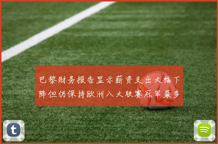 巴黎财务报告显示薪资支出大幅下降但仍保持欧洲八大联赛冠军最多地位