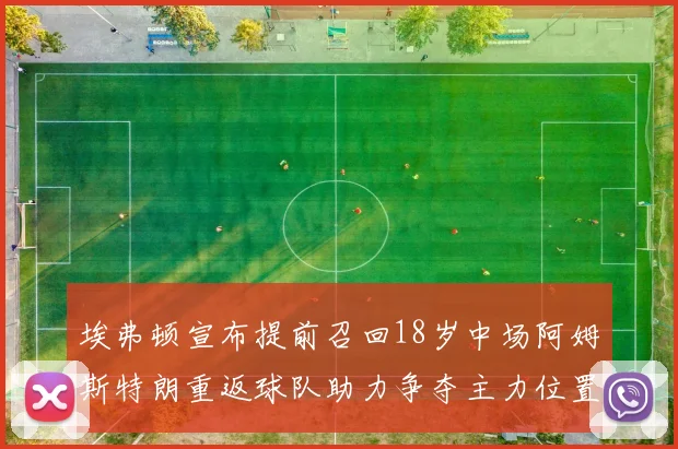 埃弗顿宣布提前召回18岁中场阿姆斯特朗重返球队助力争夺主力位置