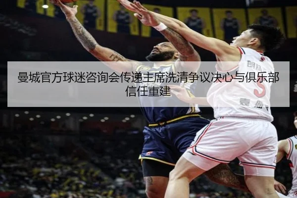 曼城官方球迷咨询会传递主席洗清争议决心与俱乐部信任重建 | OD