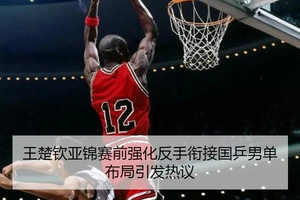 王楚钦亚锦赛前强化反手衔接国乒男单布局引发热议 | OD